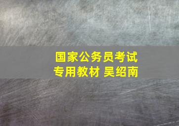 国家公务员考试专用教材 吴绍南